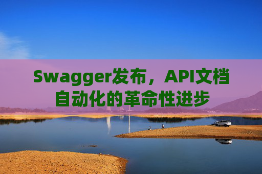Swagger发布，API文档自动化的革命性进步