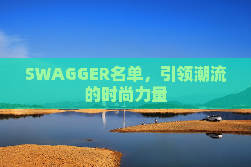SWAGGER名单，引领潮流的时尚力量
