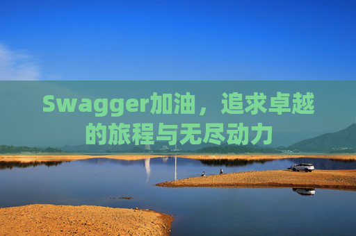 Swagger加油，追求卓越的旅程与无尽动力